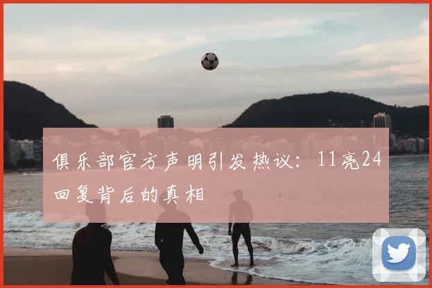 俱乐部官方声明引发热议:11亮24回复背后的真相