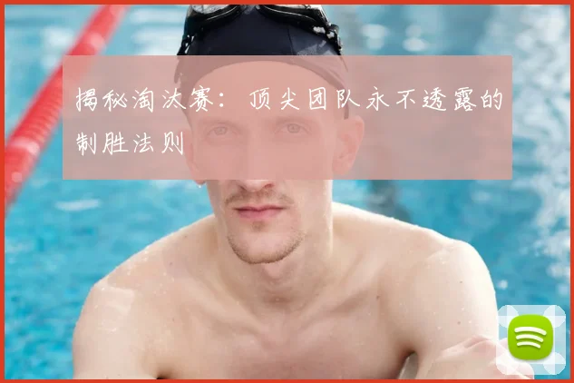 揭秘淘汰赛：顶尖团队永不透露的制胜法则