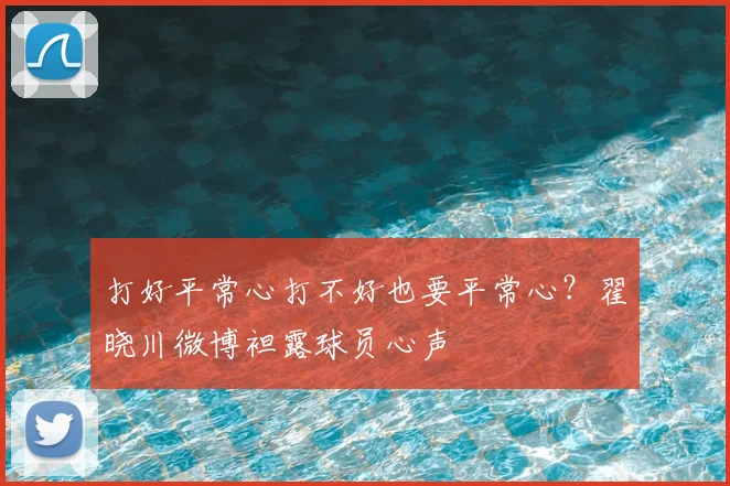 打好平常心打不好也要平常心？翟晓川微博袒露球员心声