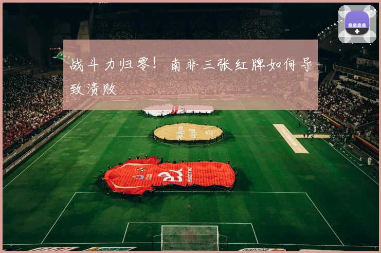 战斗力归零!南非三张红牌如何导致溃败