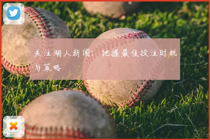 关注湖人新闻：把握最佳投注时机与策略