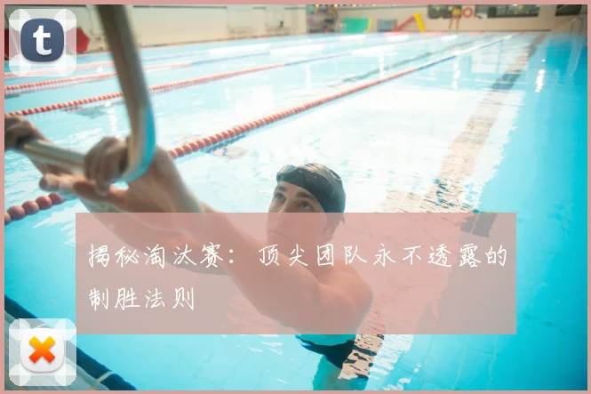 揭秘淘汰赛：顶尖团队永不透露的制胜法则
