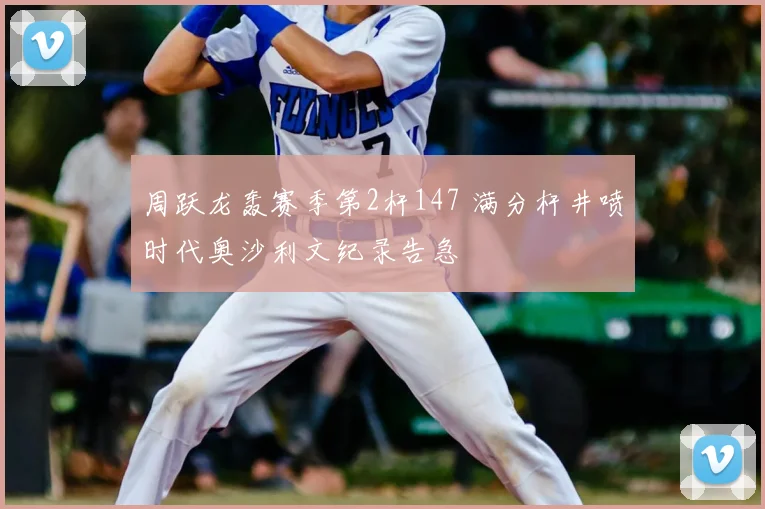 周跃龙轰赛季第2杆147 满分杆井喷时代奥沙利文纪录告急