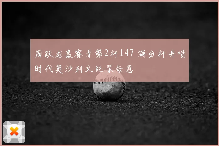 周跃龙轰赛季第2杆147 满分杆井喷时代奥沙利文纪录告急