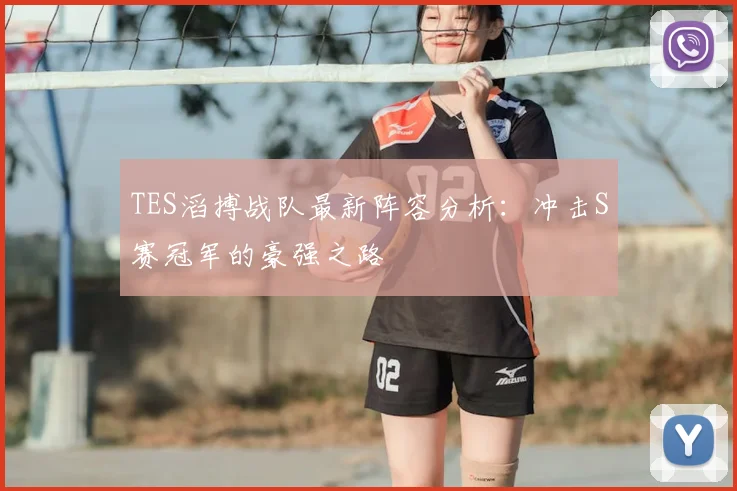 TES滔搏战队最新阵容分析:冲击S赛冠军的豪强之路