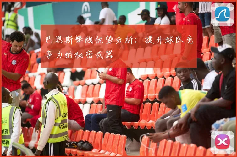 巴恩斯锋线优势分析:提升球队竞争力的秘密武器
