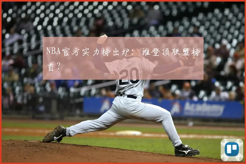 NBA官方实力榜出炉:谁登顶联盟榜首?