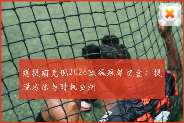 想提前兑现2026欧冠冠军奖金?提现方法与时机分析