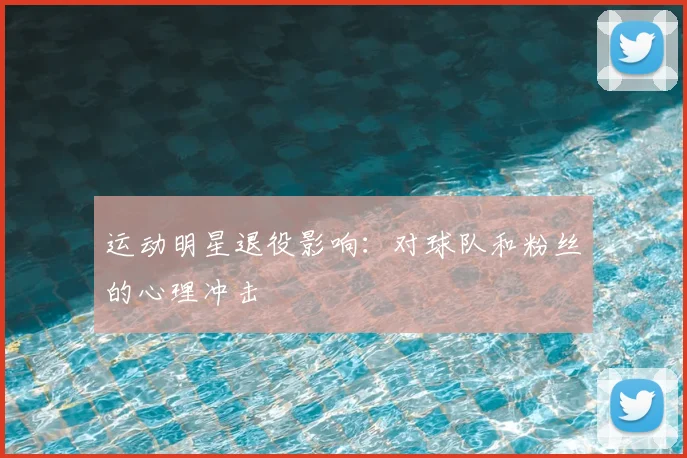 运动明星退役影响：对球队和粉丝的心理冲击