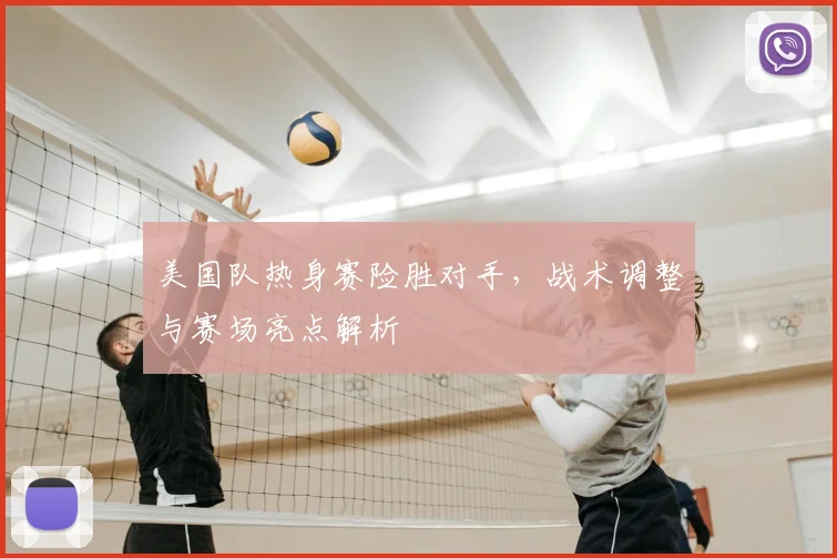 美国队热身赛险胜对手，战术调整与赛场亮点解析