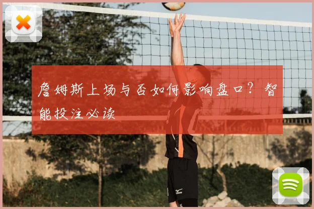 詹姆斯上场与否如何影响盘口？智能投注必读