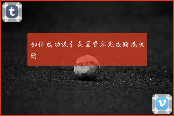 如何成功吸引美国资本完成跨境收购