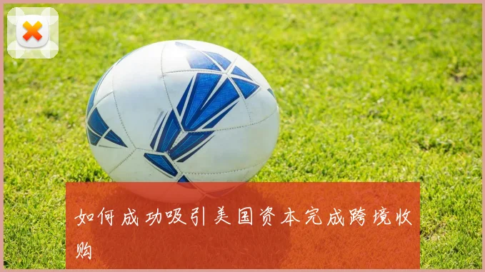 如何成功吸引美国资本完成跨境收购