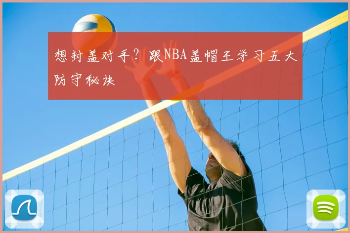 想封盖对手？跟NBA盖帽王学习五大防守秘诀