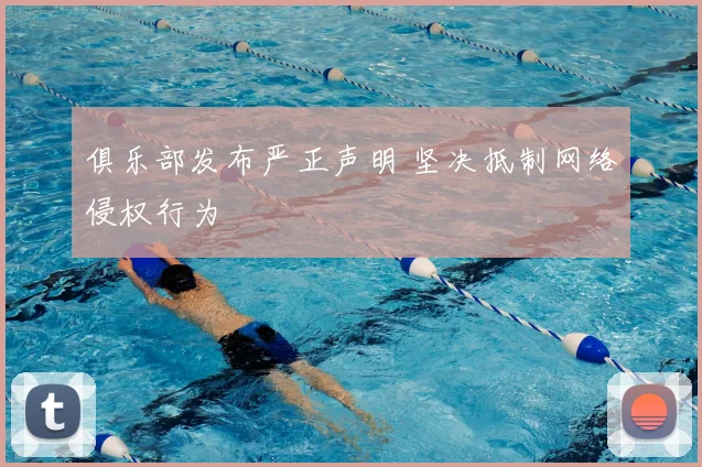 俱乐部发布严正声明 坚决抵制网络侵权行为