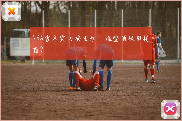 NBA官方实力榜出炉:谁登顶联盟榜首?